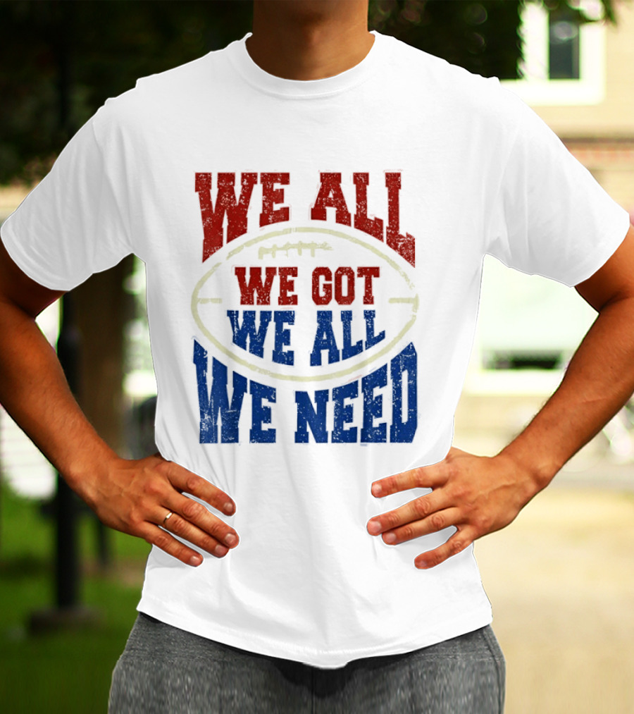 We All Got We All Need Football Team Spirit T-Shirt
