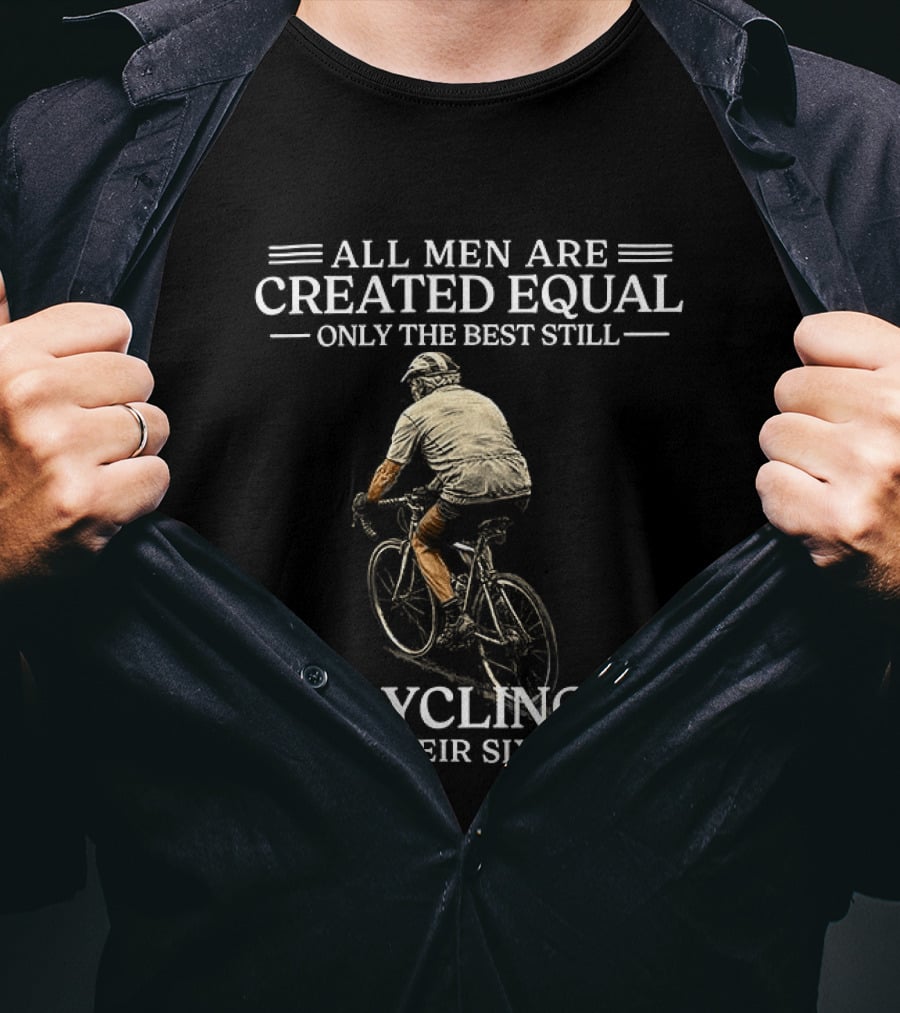 All Men Are Created Equal Only The Best Still Cycling In Their Sixties T-Shirt