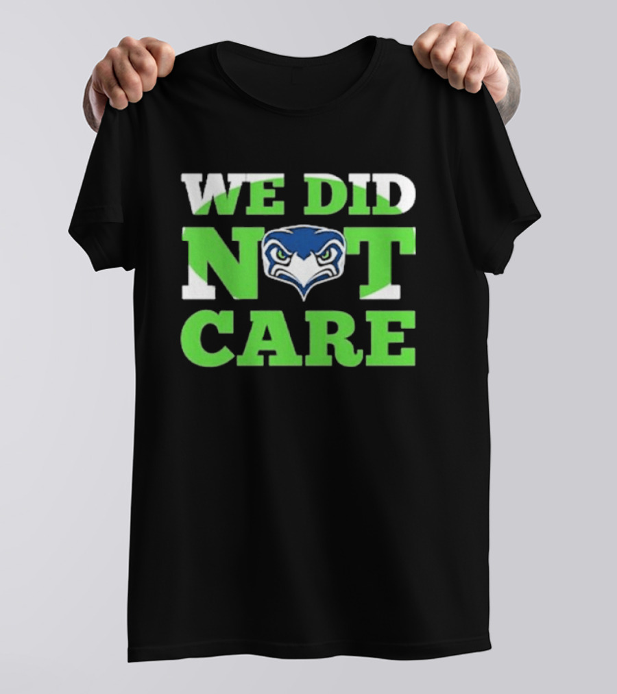 Sea Hawks We Did Not Care Bold Team Expression T-Shirt