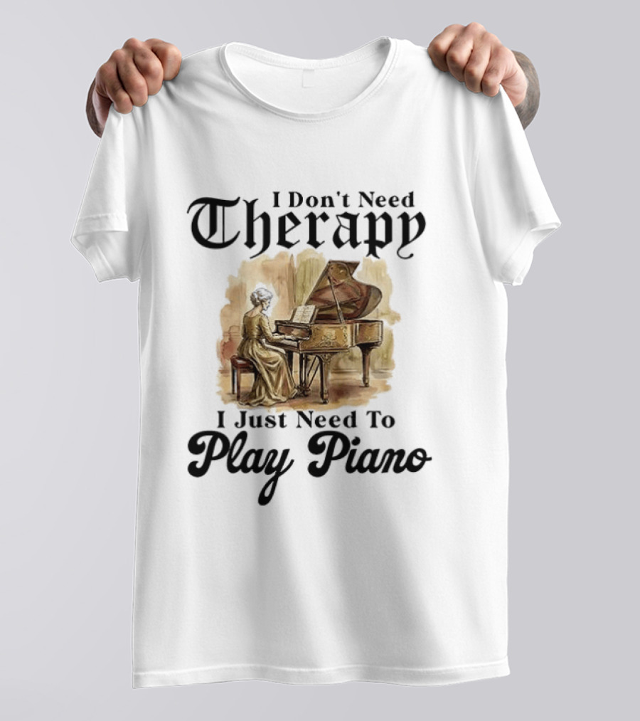 I Don't Need Therapy I Just Need To Play Piano T-Shirt