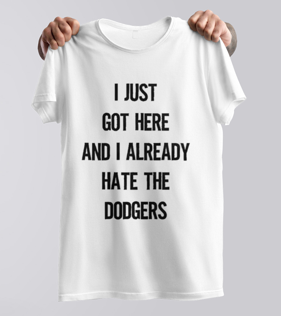 I Just Got Here And I Already Hate The Dodgers T-Shirt