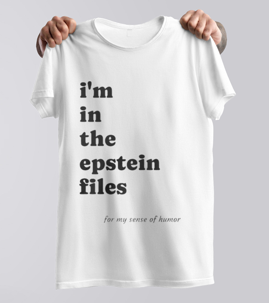 I'm In The Epstein Files For My Sense Of Humor T-Shirt