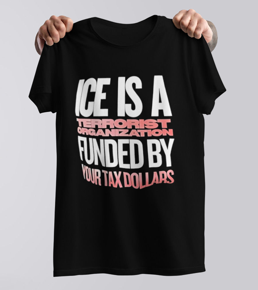 ICE Is A Terrorist Organization Funded By Your Tax Dollars T-Shirt