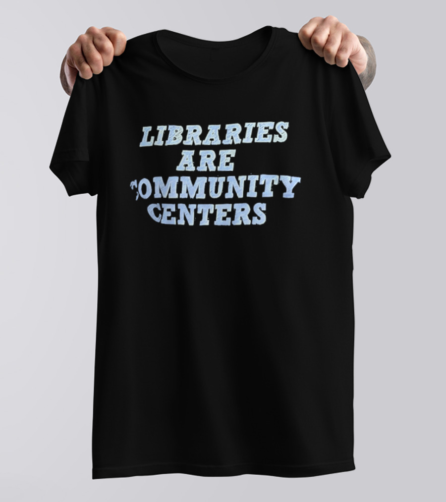 Libraries Are Community Centers T-Shirt