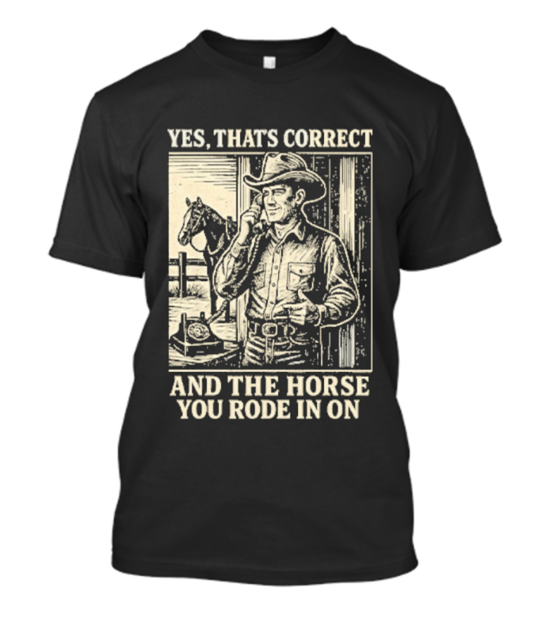 Yes That's Correct And The Horse You Rode In On Cowboy T-Shirt