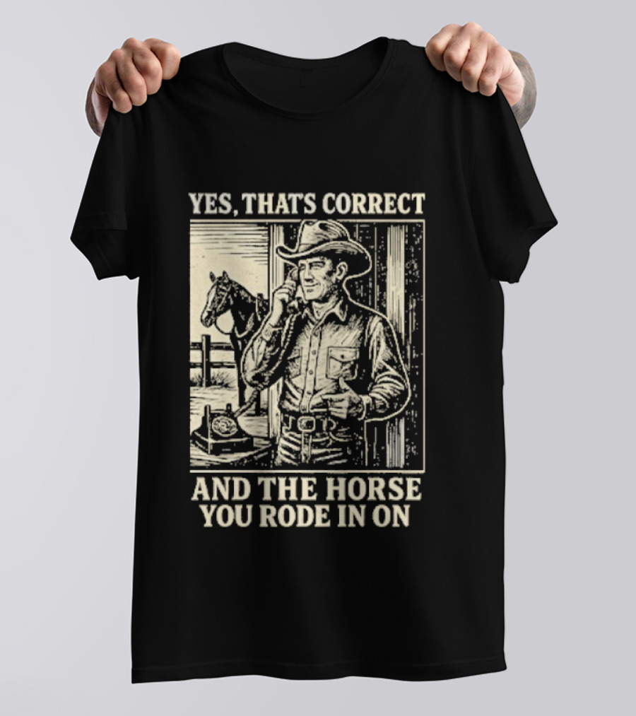 Yes That's Correct And The Horse You Rode In On Cowboy T-Shirt