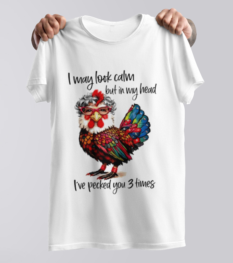 I May Look Calm But In My Head I've Pecked You 3 Times Chicken With Glasses And Colorful Feathers T-Shirt