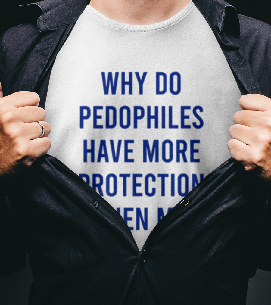 Why Do Pedophiles Have More Protection Then Me T-Shirt
