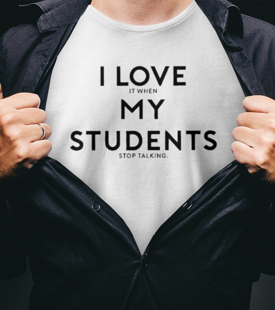 I Love It When My Students Stop Talking Teacher Humor T-Shirt