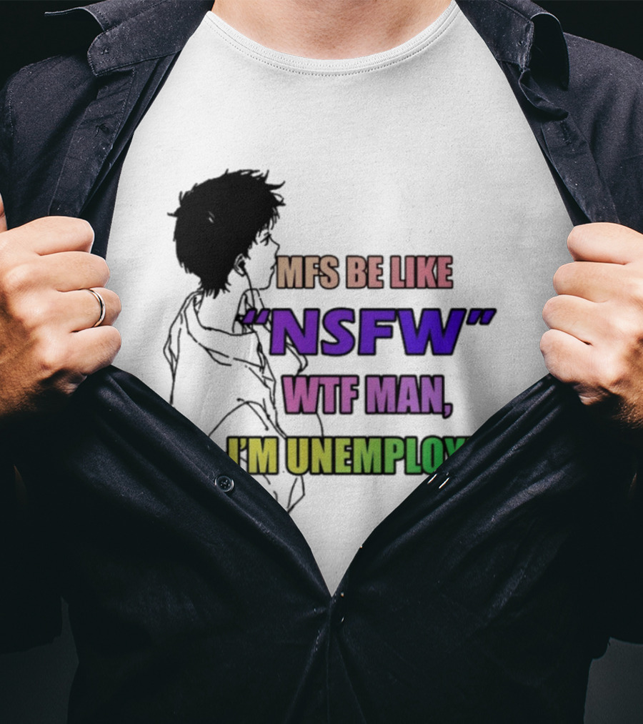 Mfs Be Like NSFW Wtf Man I'm Unemployed T-Shirt