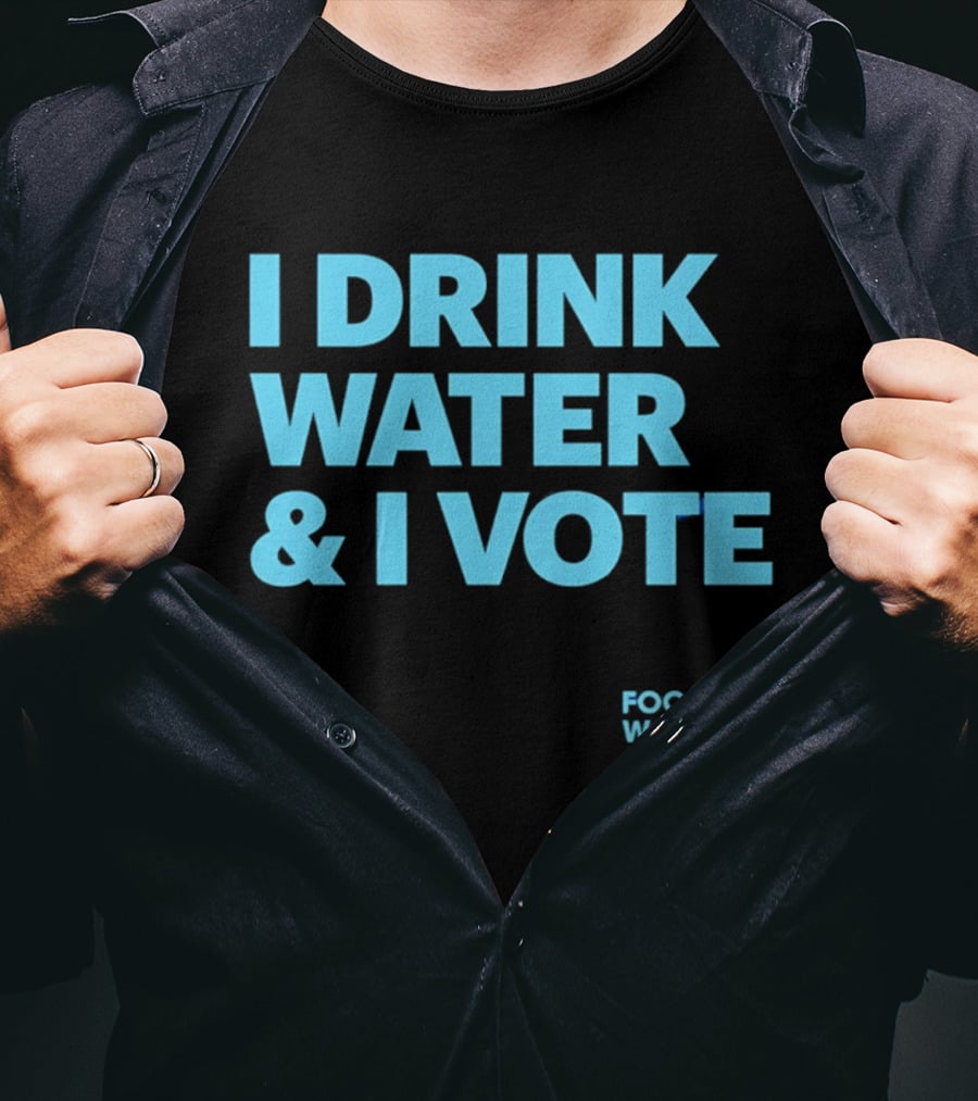 I Drink Water & I Vote Food & Water Action T-Shirt