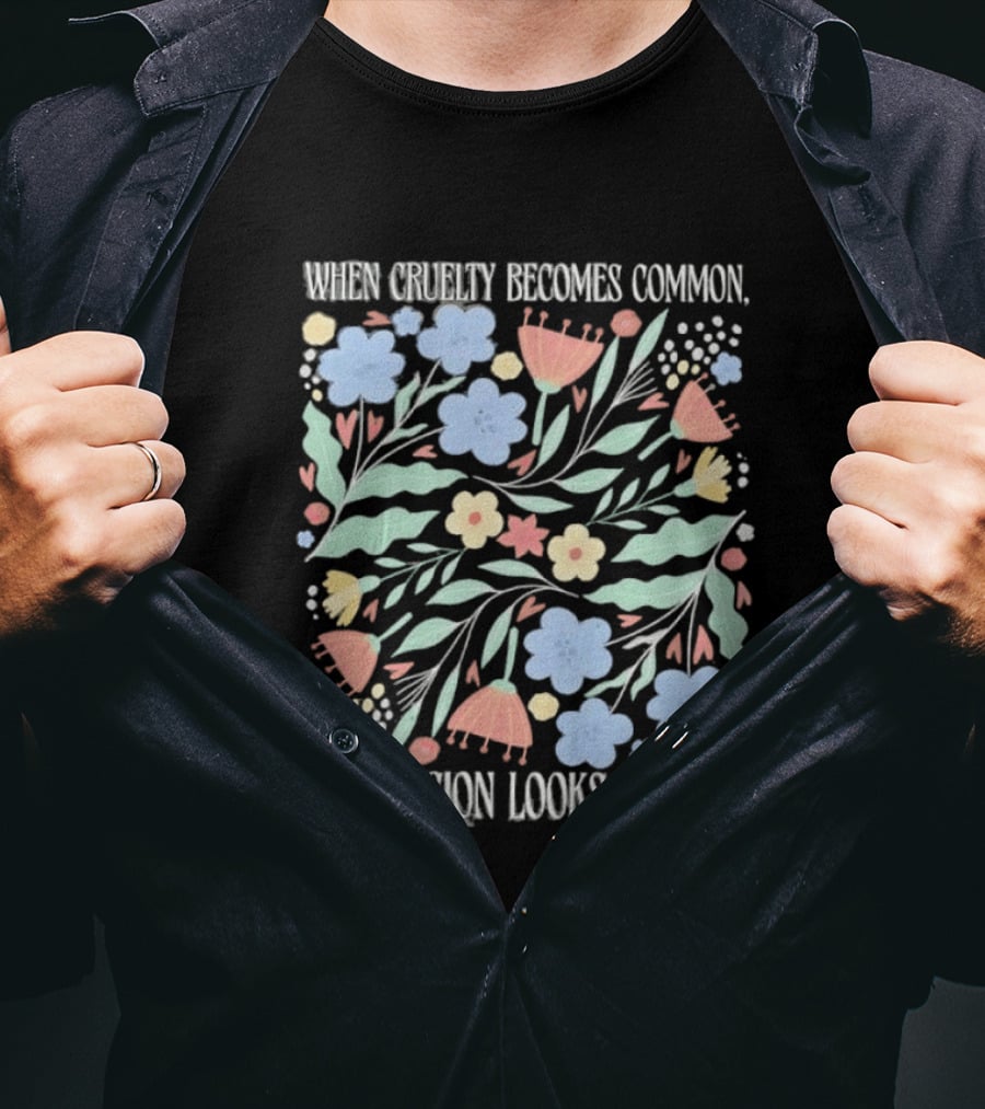 When Cruelty Becomes Common Compassion Looks Radical Flowers Pastel T-Shirt