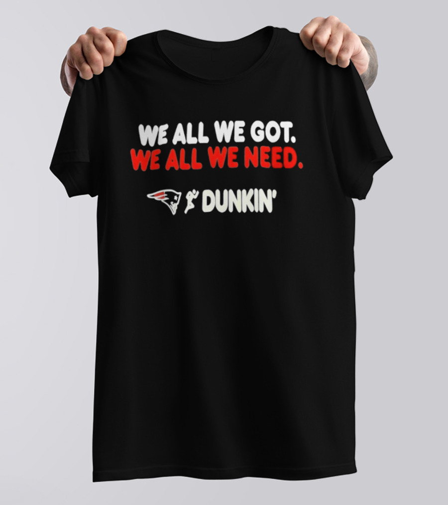 We All We Got We All We Need New England Patriots Dunkin' Collaboration T-Shirt