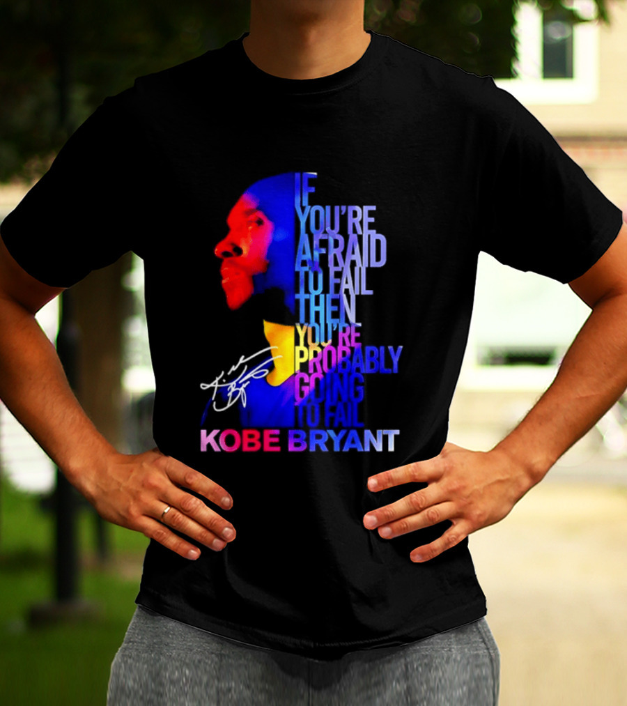If You're Afraid To Fail Then You're Probably Going To Fail Kobe Bryant T-Shirt