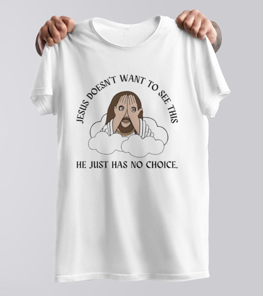 Jesus Doesn't Want To See This He Just Has No Choice T-Shirt