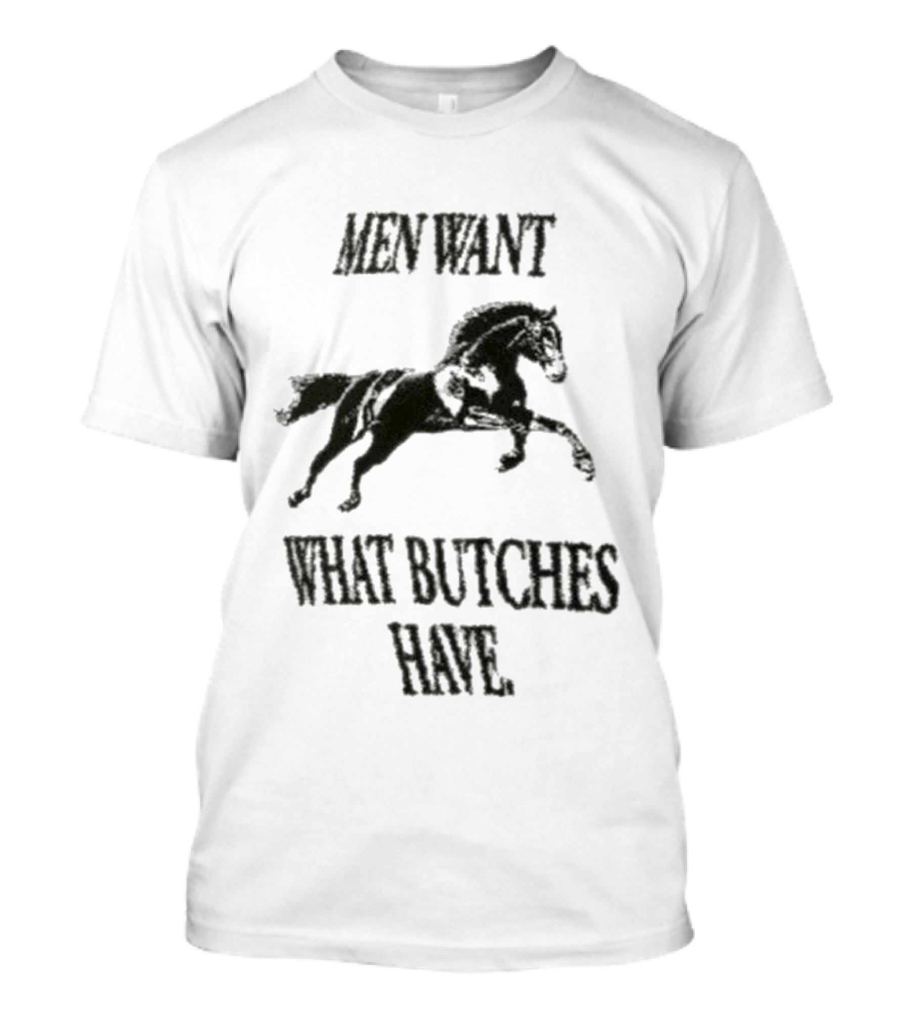 Men Want What Butches Have Bold Typography With Running Horse Motif T-Shirt