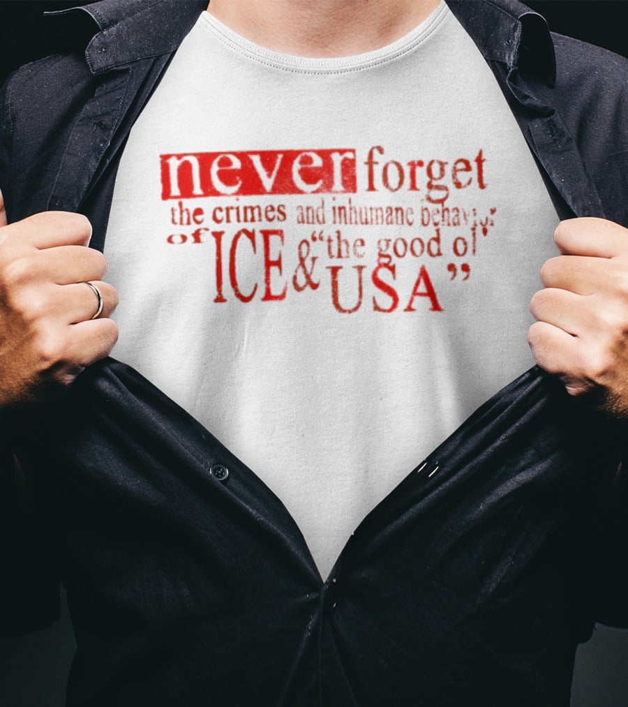 Never Forget The Crimes And Inhumane Behavior Of ICE And The Good Ol' USA T-Shirt