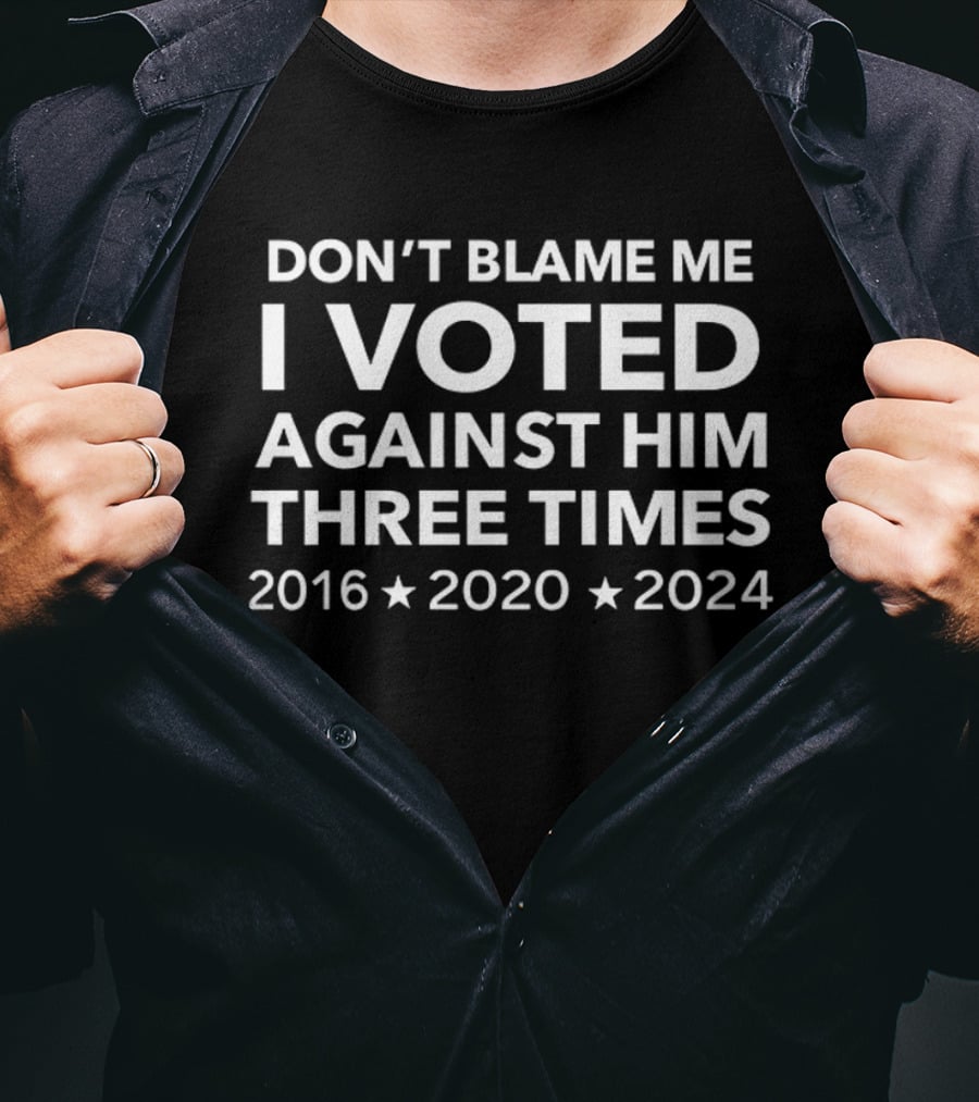 Don't Blame Me I Voted Against Him Three Times 2016 2020 2024 T-Shirt