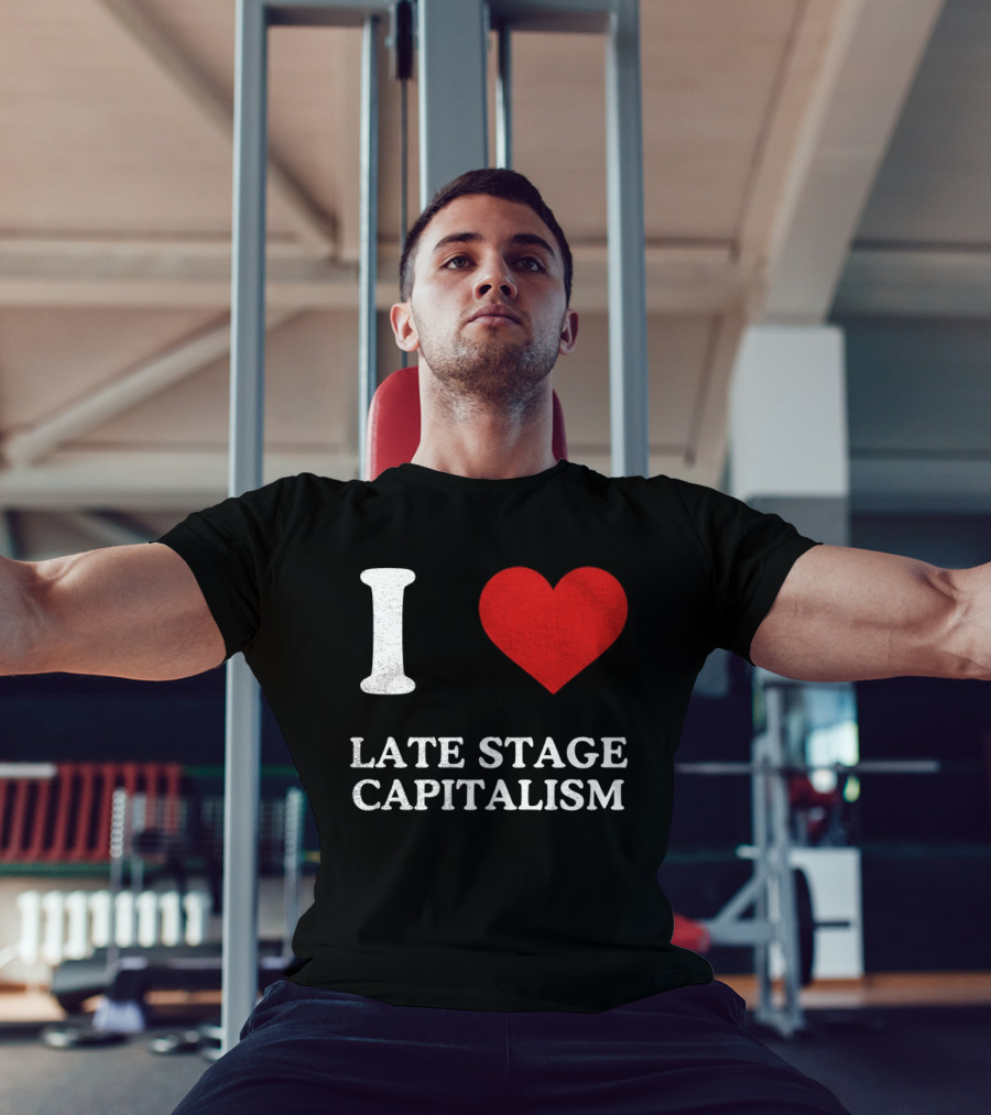 I Love Late Stage Capitalism T-Shirt