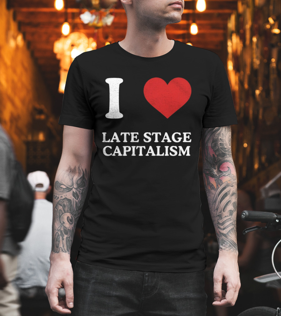 I Love Late Stage Capitalism T-Shirt