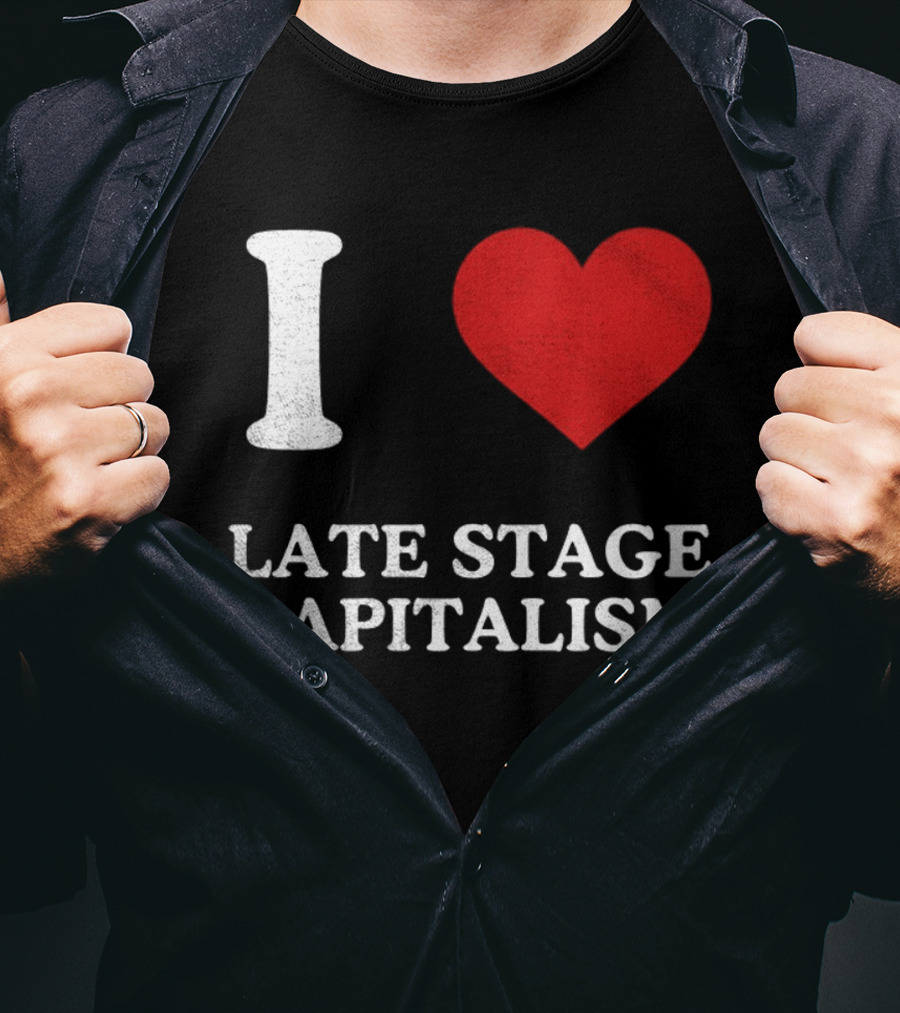 I Love Late Stage Capitalism T-Shirt