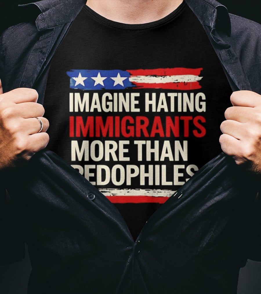Imagine Hating Immigrants More Than Pedophiles American Flag Stars And Stripes T-Shirt