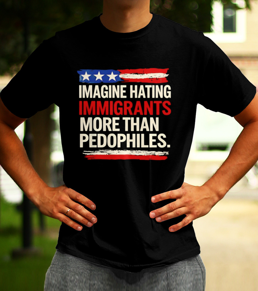 Imagine Hating Immigrants More Than Pedophiles American Flag Stars And Stripes T-Shirt