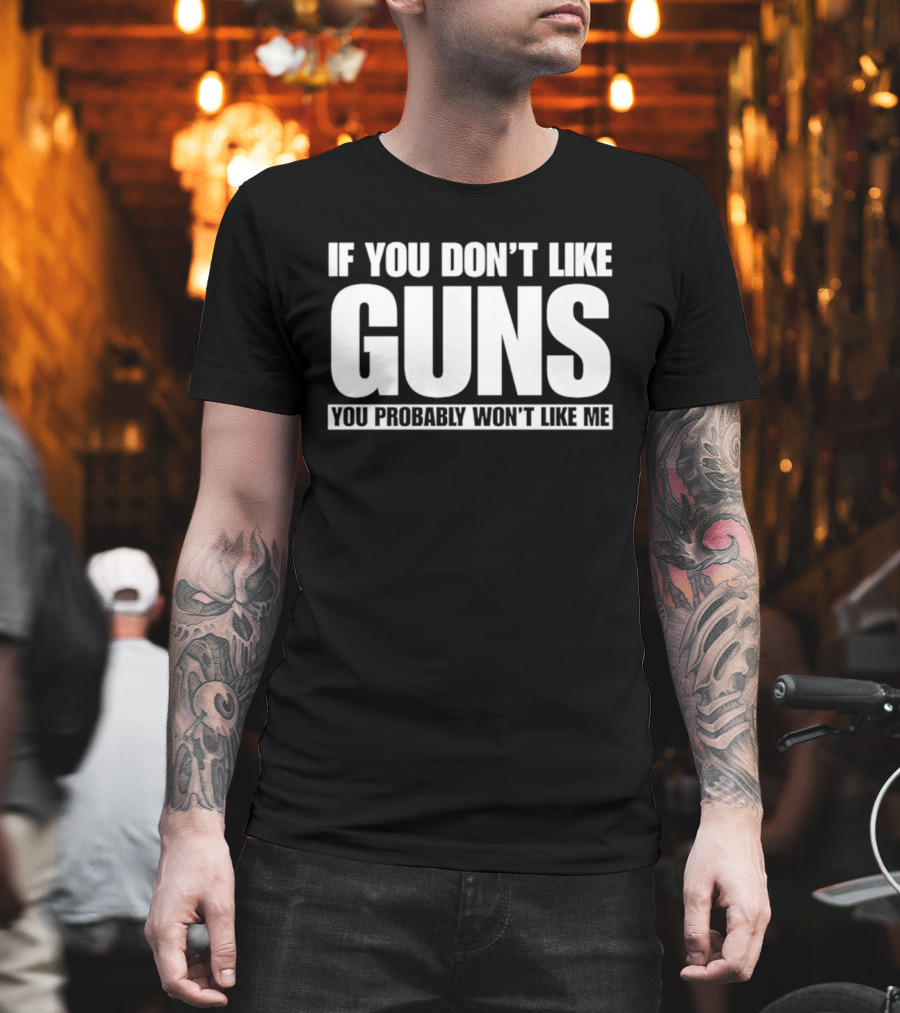 If You Don't Like Guns You Probably Won't Like Me T-Shirt