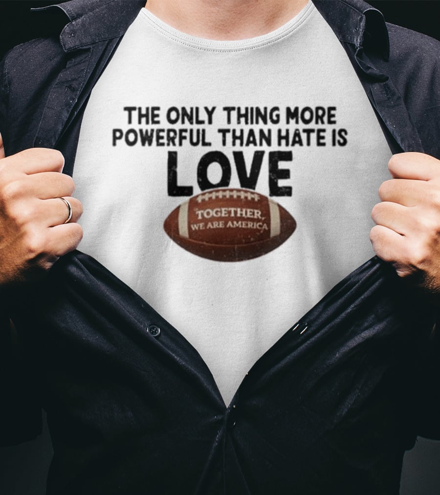 The Only Thing More Powerful Than Hate Is Love Together We Are America Football T-Shirt