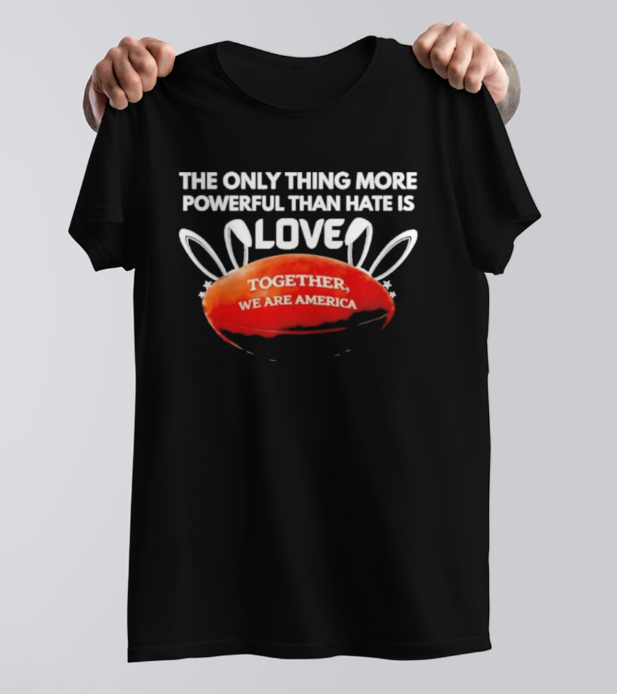 The Only Thing More Powerful Than Hate Is Love Together We Are America T-Shirt