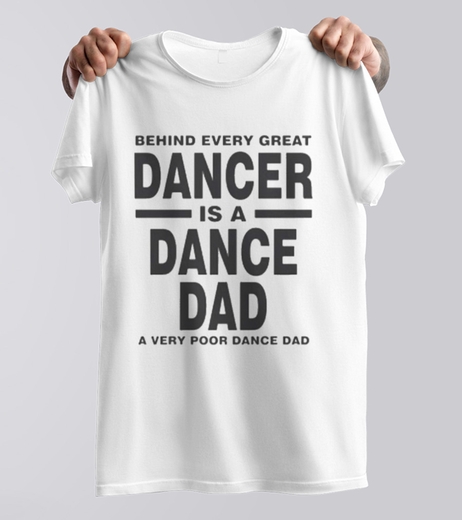 Behind Every Great Dancer Is A Dance Dad A Very Poor Dance Dad T-Shirt