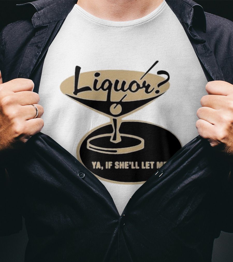 Liquor Ya If She'll Let Me Martini Glass Playful Phrase T-Shirt