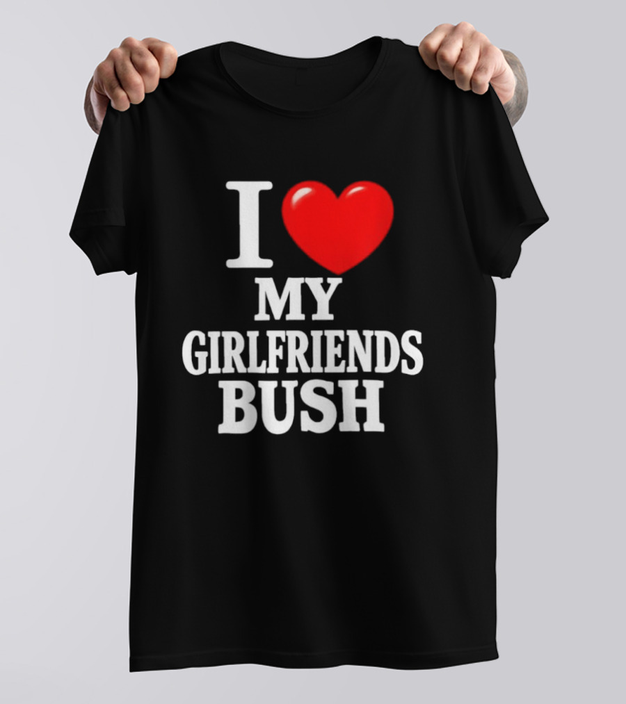 I Love My Girlfriends Bush T-Shirt