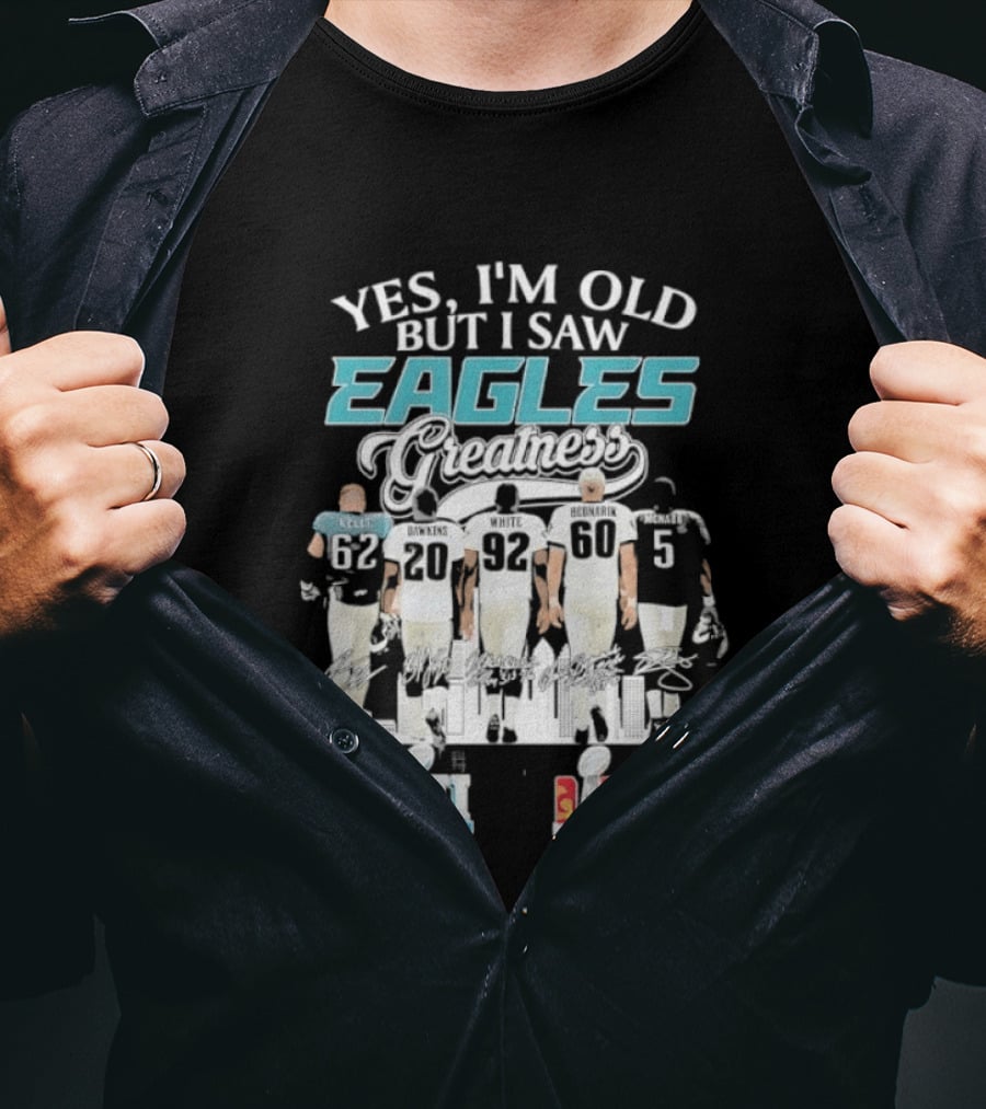 Yes I'm Old But I Saw Eagles Greatness Kelce Dawkins White Bednarik McNabb LII LIX T-Shirt