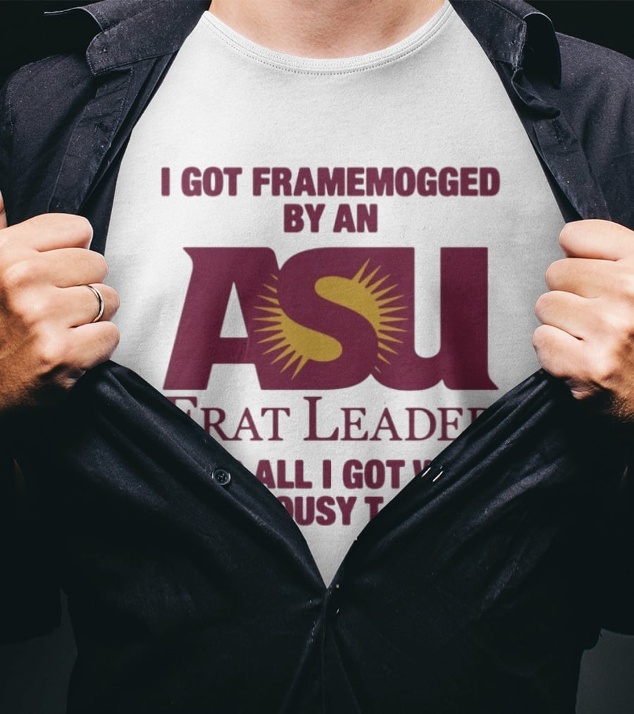 I Got Framemogged By An ASU Frat Leader And All I Got Was This Lousy T T-Shirt
