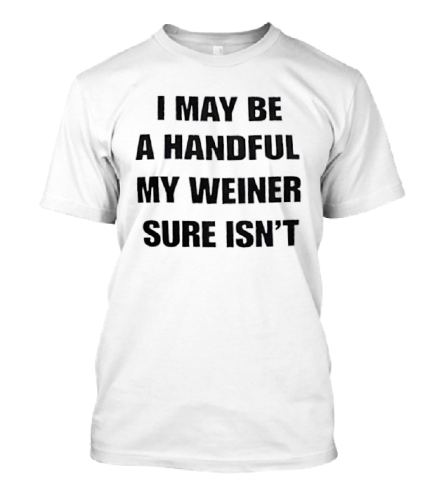 I May Be A Handful My Weiner Sure Isn't T-Shirt