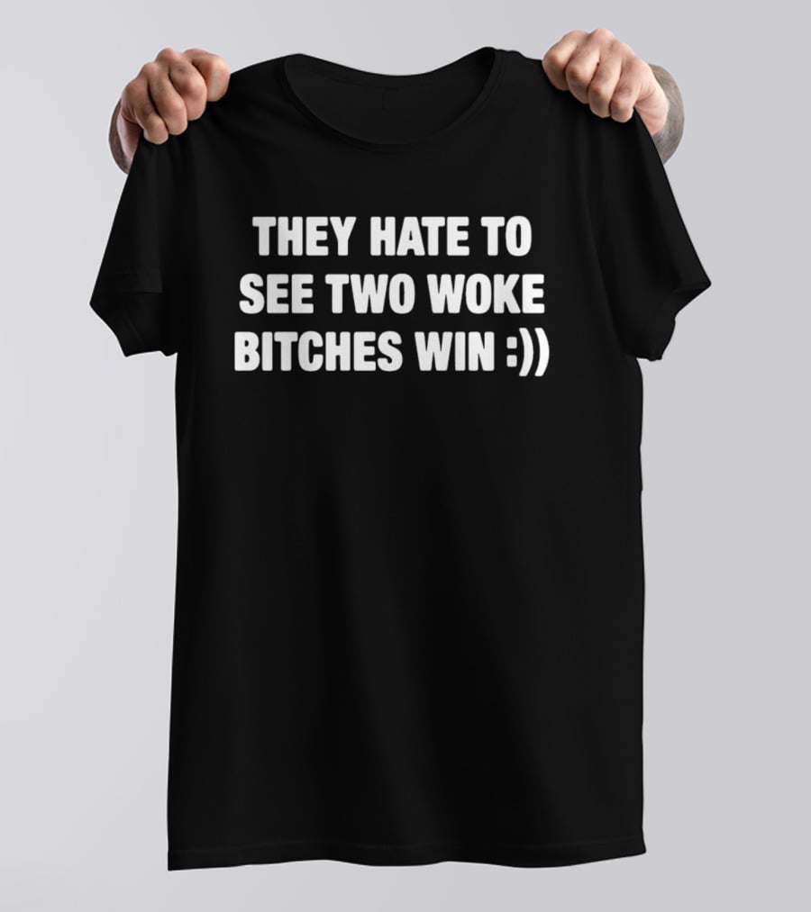 They Hate To See Two Woke Bitches Win :)) T-Shirt