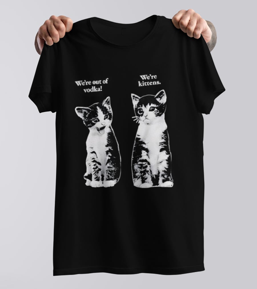 We're Out Of Vodka Cat Kittens T-Shirt