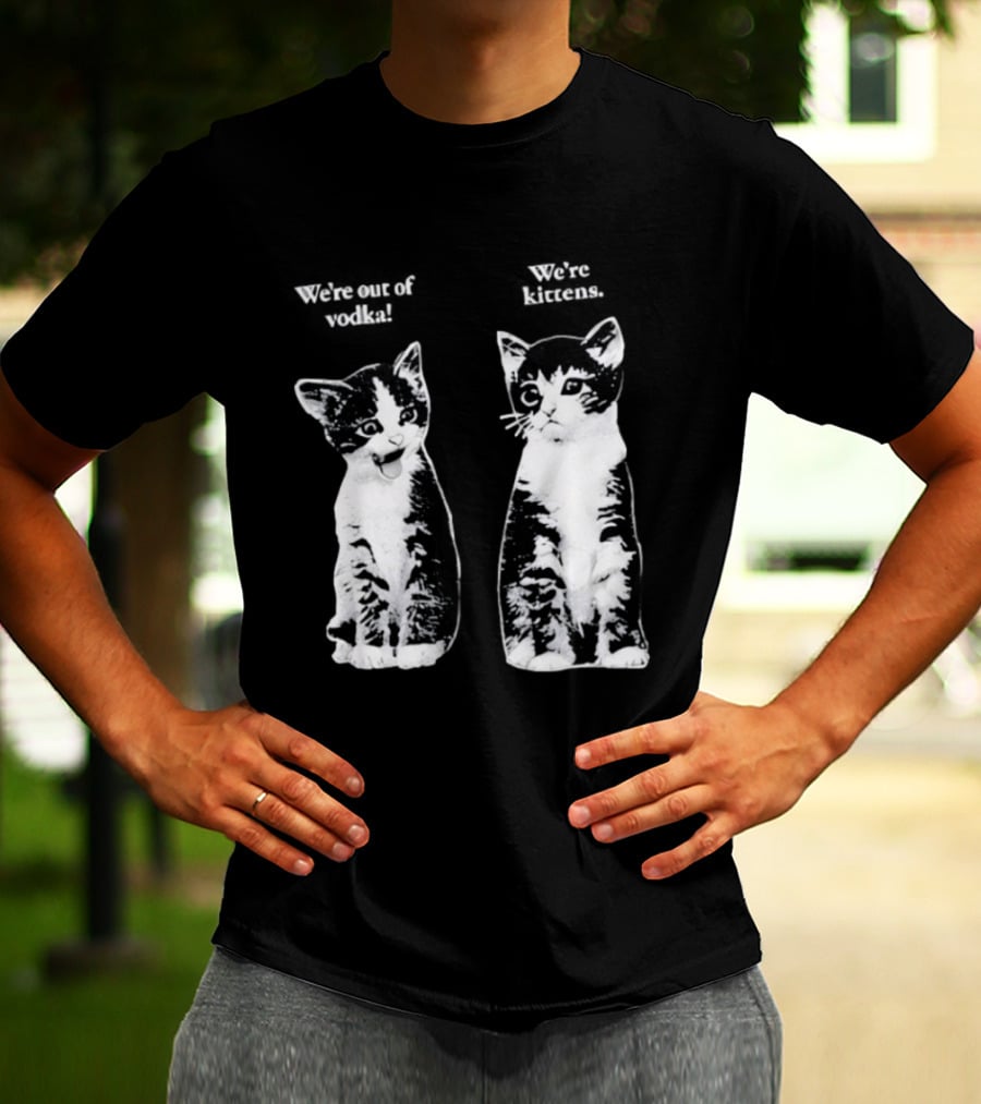 We're Out Of Vodka Cat Kittens T-Shirt