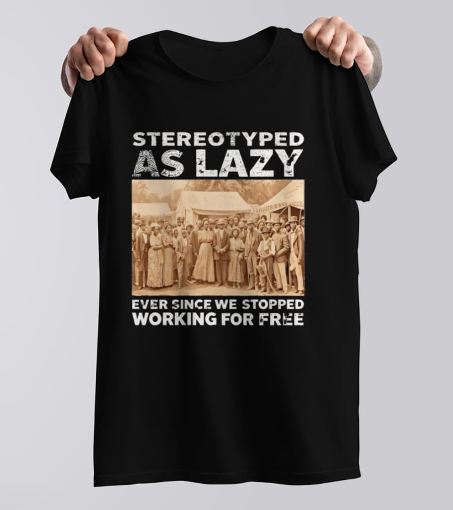 Stereotyped As Lazy Ever Since We Stopped Working For Free Black History Month T-Shirt