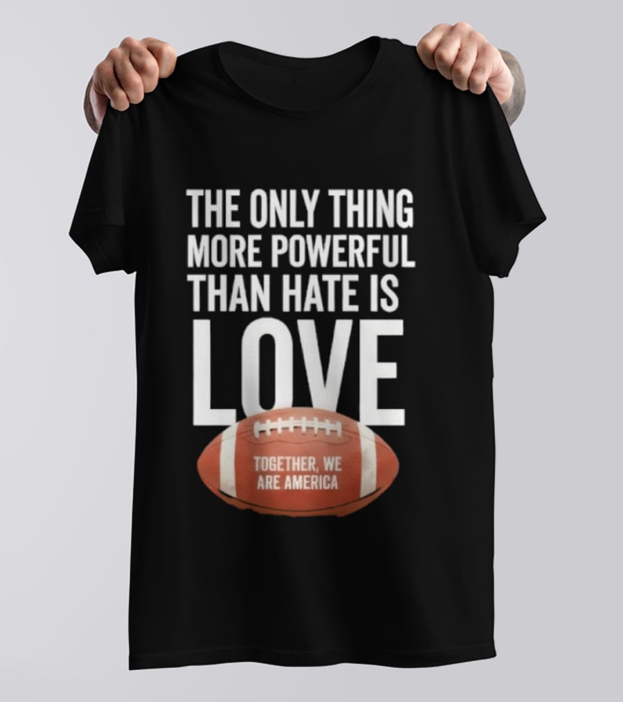 The Only Thing More Powerful Than Hate Is Love Together We Are America Football T-Shirt