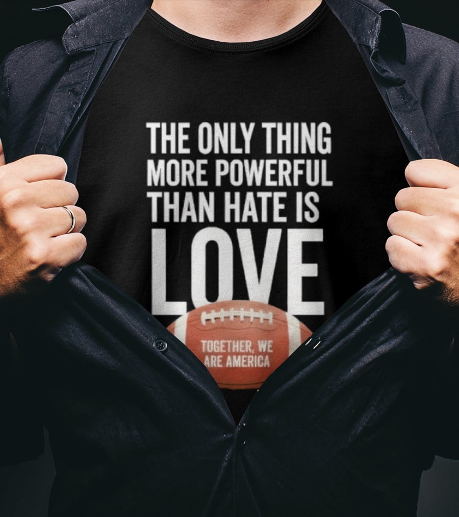 The Only Thing More Powerful Than Hate Is Love Together We Are America Football T-Shirt