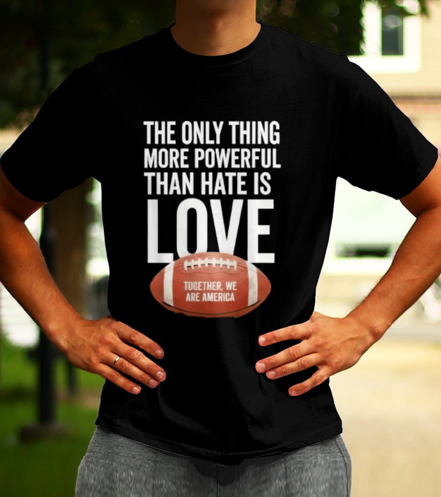 The Only Thing More Powerful Than Hate Is Love Together We Are America Football T-Shirt