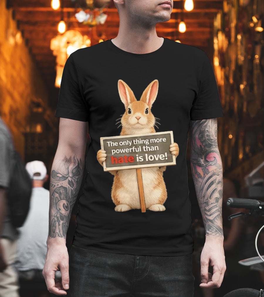 The Only Thing More Powerful Than Hate Is Love Rabbit Sign T-Shirt