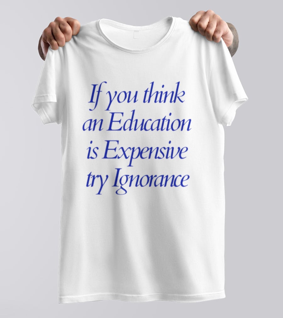 If You Think An Education Is Expensive Try Ignorance T-Shirt