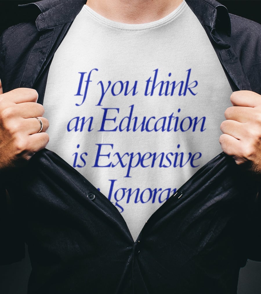 If You Think An Education Is Expensive Try Ignorance T-Shirt