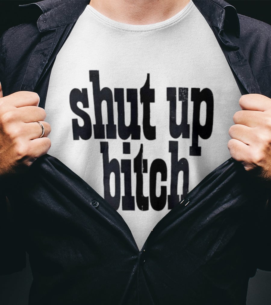 Shut Up Bitch T-Shirt