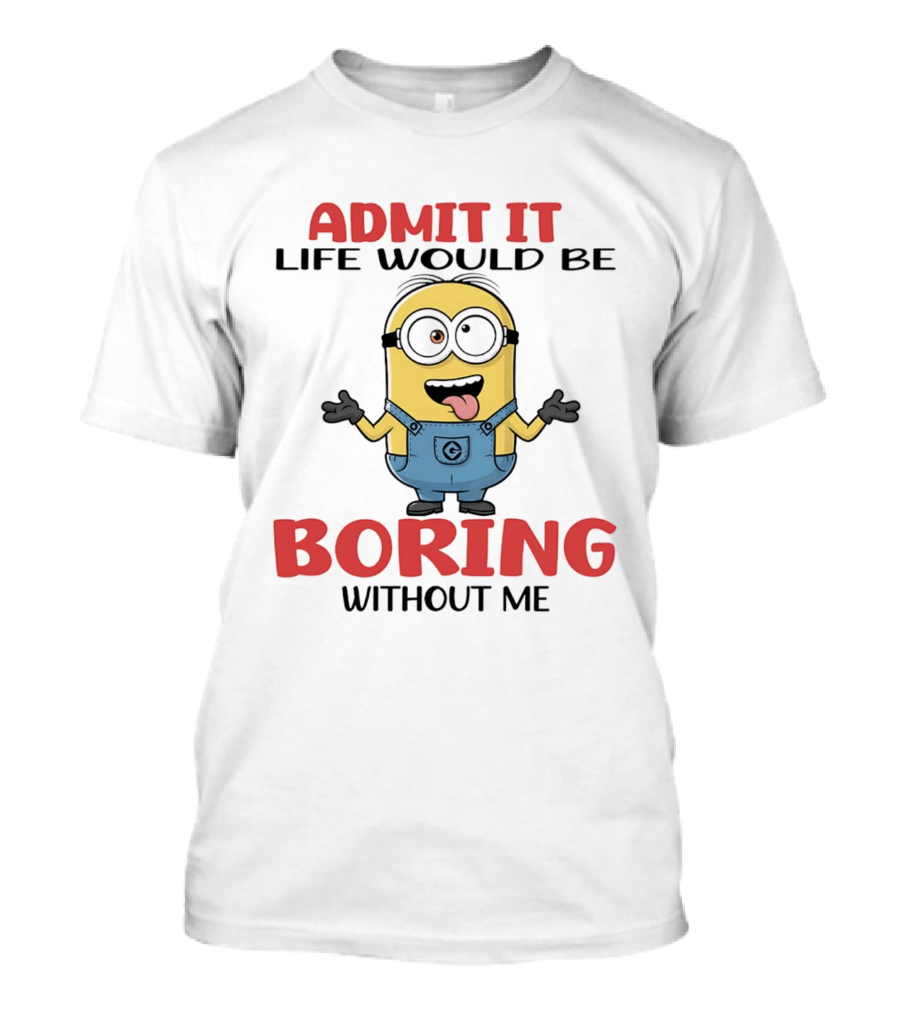 Admit It Life Would Be Boring Without Me Minion Character Fun Saying T-Shirt