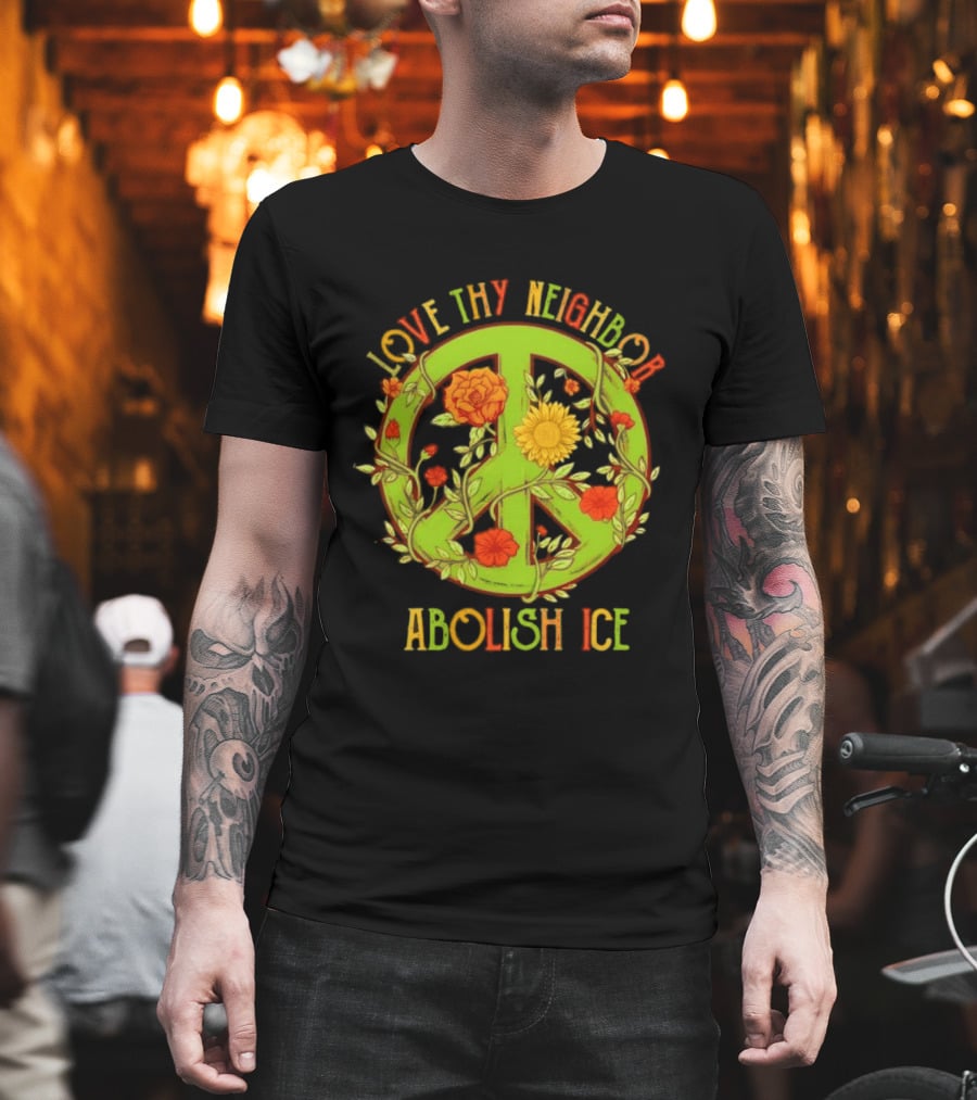 Love Thy Neighbor Peace Sign Abolish ICE Flower Power T-Shirt