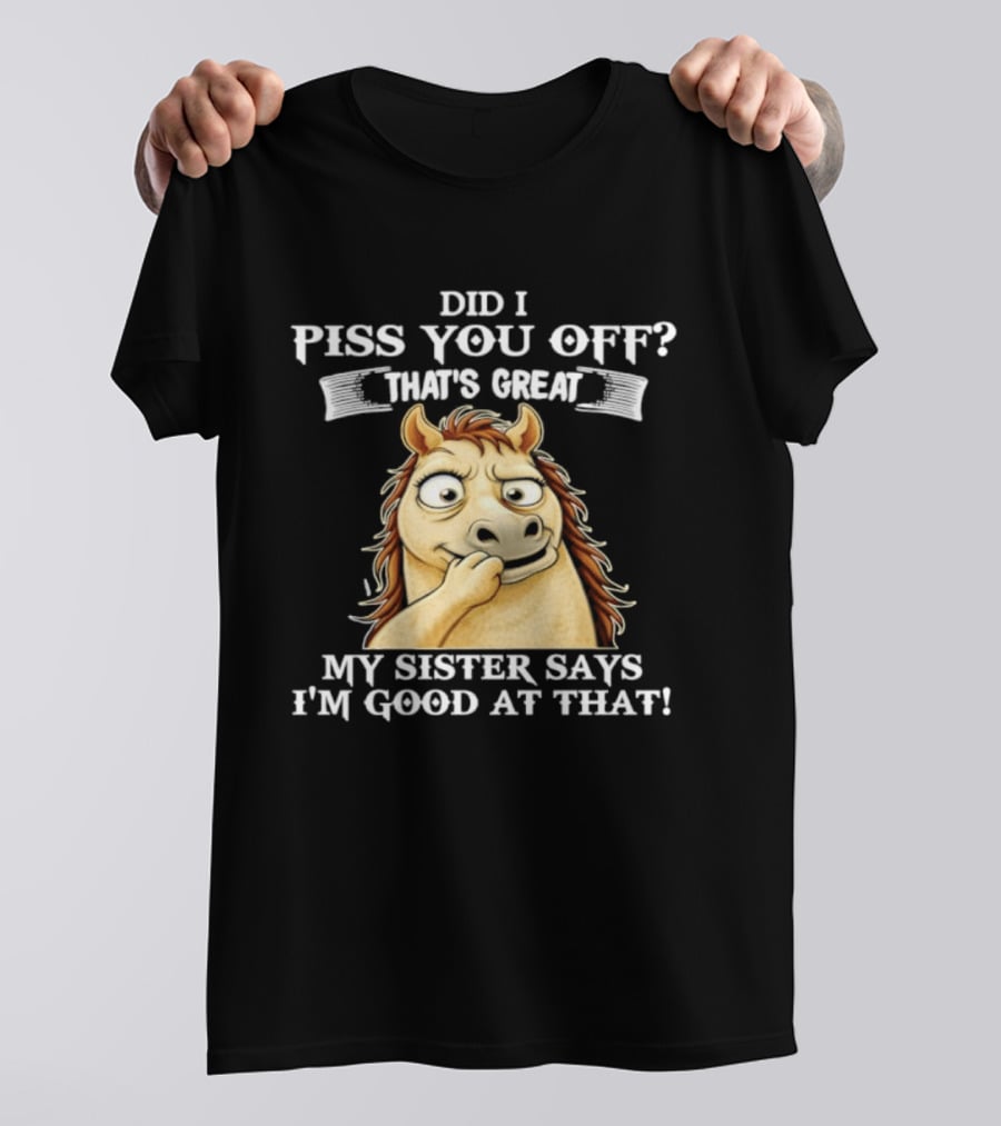 Did I Piss You Off That's Great My Sister Says I'm Good At That Horse T-Shirt